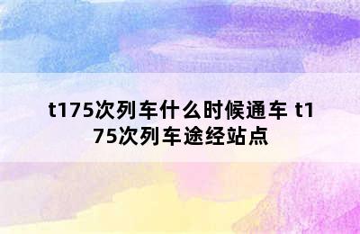 t175次列车什么时候通车 t175次列车途经站点